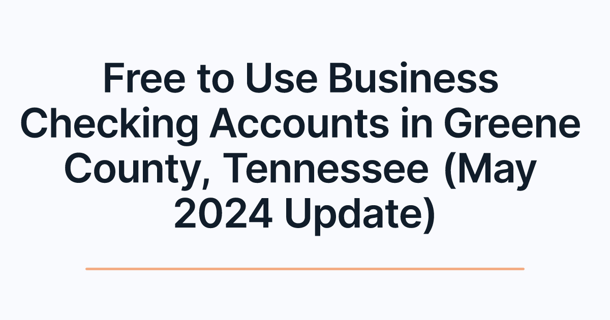 Free to Use Business Checking Accounts in Greene County, Tennessee (May 2024 Update)
